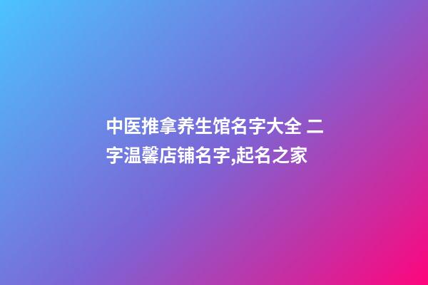 中医推拿养生馆名字大全 二字温馨店铺名字,起名之家-第1张-店铺起名-玄机派